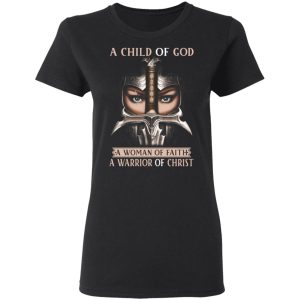 A Child Of God A Woman Of Faith A Warrior Of Christ T Shirts Hoodies Sweater 13