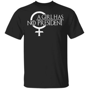 A Girl Has No President T-Shirts, Hoodies, Sweater