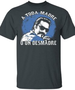 A Toda Madre O Un Desmadre T-Shirts, Hoodies, Sweater 1 A Toda Madre O Un Desmadre T Shirts Hoodies Sweater 10