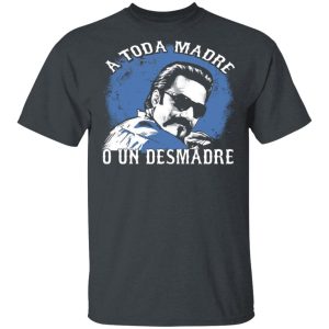 A Toda Madre O Un Desmadre T-Shirts, Hoodies, Sweater