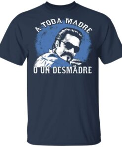 A Toda Madre O Un Desmadre T-Shirts, Hoodies, Sweater 2 A Toda Madre O Un Desmadre T Shirts Hoodies Sweater 11