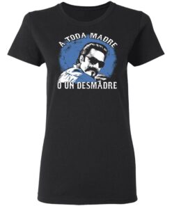A Toda Madre O Un Desmadre T-Shirts, Hoodies, Sweater 4 A Toda Madre O Un Desmadre T Shirts Hoodies Sweater 13