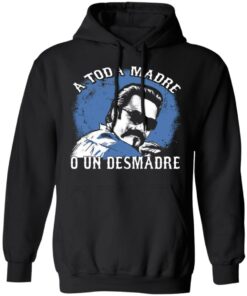 A Toda Madre O Un Desmadre T-Shirts, Hoodies, Sweater 9 A Toda Madre O Un Desmadre T Shirts Hoodies Sweater 6