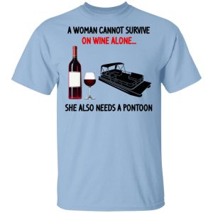 A Woman Cannot Survive On Wine Alone She Also Needs A Pontoon T-Shirts, Hoodies, Sweater