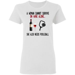 A Woman Cannot Survive On Wine Alone She Also Needs Pickleball T Shirts 11