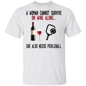 A Woman Cannot Survive On Wine Alone She Also Needs Pickleball T Shirts 8