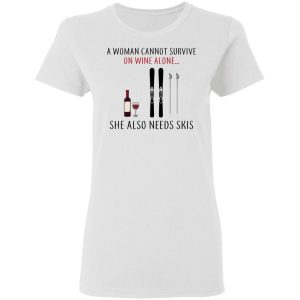 A Woman Cannot Survive On Wine Alone She Also Needs Skis T Shirts 11