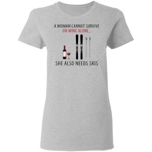 A Woman Cannot Survive On Wine Alone She Also Needs Skis T Shirts 12