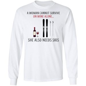 A Woman Cannot Survive On Wine Alone She Also Needs Skis T Shirts 3