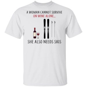 A Woman Cannot Survive On Wine Alone She Also Needs Skis T Shirts 8