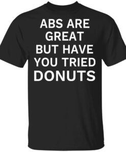 ABS Are Great But Have You Tried Donuts T Shirts Hoodies Sweater 1