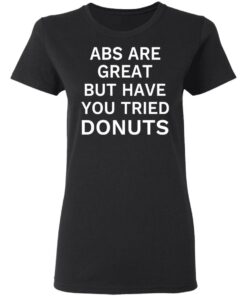 ABS Are Great But Have You Tried Donuts T Shirts Hoodies Sweater 13