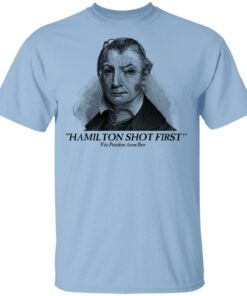 Aaron Burr Hamilton Shot First T Shirts 1