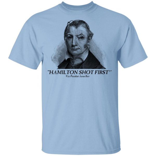 Aaron Burr Hamilton Shot First T-Shirts