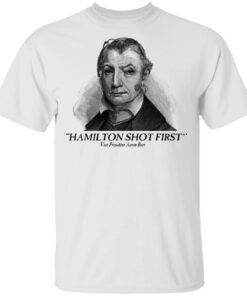Aaron Burr Hamilton Shot First T Shirts 8