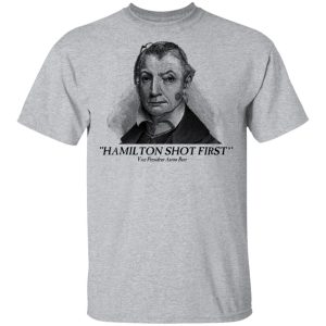 Aaron Burr Hamilton Shot First T Shirts 9