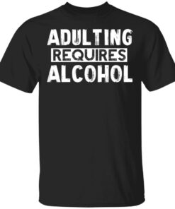 Adulting Requires Alcohol T Shirts Hoodies Sweater 1