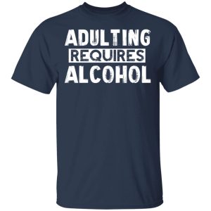 Adulting Requires Alcohol T Shirts Hoodies Sweater 11