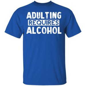 Adulting Requires Alcohol T Shirts Hoodies Sweater 12