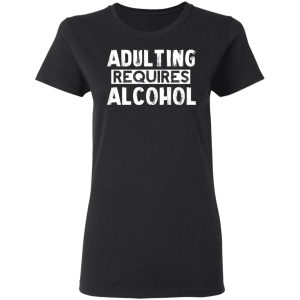 Adulting Requires Alcohol T Shirts Hoodies Sweater 13