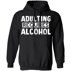 Adulting Requires Alcohol T Shirts Hoodies Sweater 6