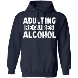 Adulting Requires Alcohol T Shirts Hoodies Sweater 7