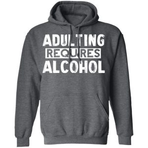 Adulting Requires Alcohol T Shirts Hoodies Sweater 8