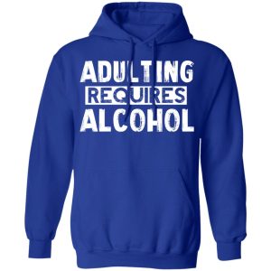 Adulting Requires Alcohol T Shirts Hoodies Sweater 9