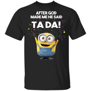 After God Made Me He Said Ta Da Minions T-Shirts, Hoodies, Sweater