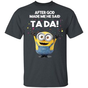 After God Made Me He Said Ta Da Minions T-Shirts, Hoodies, Sweater