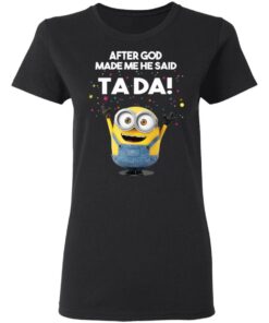 After God Made Me He Said Ta Da Minions T Shirts Hoodies Sweater 13