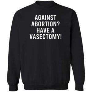 Against Abortion Have A Vasectomy T Shirts Hoodies Sweater 11