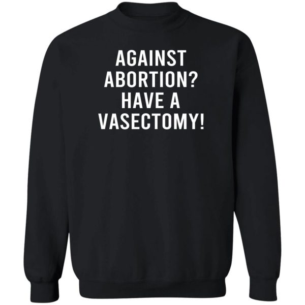 Against Abortion Have A Vasectomy T-Shirts, Hoodies, Sweater