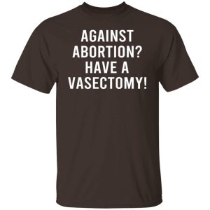 Against Abortion Have A Vasectomy T Shirts Hoodies Sweater 3