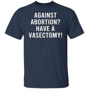 Against Abortion Have A Vasectomy T Shirts Hoodies Sweater 4