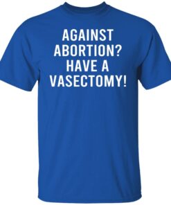 Against Abortion Have A Vasectomy T Shirts Hoodies Sweater 5