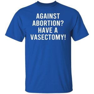 Against Abortion Have A Vasectomy T Shirts Hoodies Sweater 5