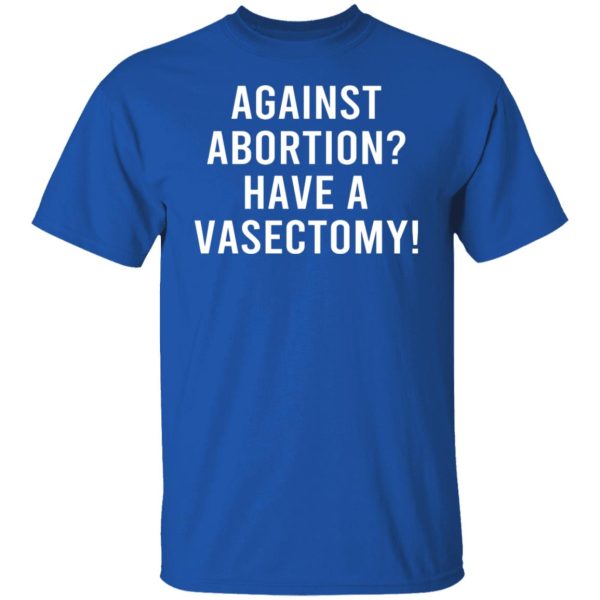 Against Abortion Have A Vasectomy T-Shirts, Hoodies, Sweater