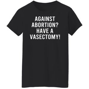 Against Abortion Have A Vasectomy T Shirts Hoodies Sweater 6