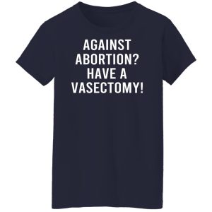 Against Abortion Have A Vasectomy T Shirts Hoodies Sweater 7