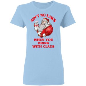 Ain’t No Laws When You Drink With Claus Shirt