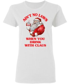 Ain't No Laws When You Drink With Claus Shirt 2 Aint No Laws When You Drink With Claus Shirt 11