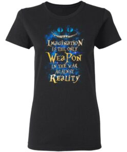 Alice in Wonderland Imagination Is The Only Weapon In The War Against Reality T Shirts 13