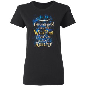 Alice in Wonderland Imagination Is The Only Weapon In The War Against Reality T Shirts 13