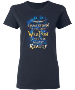 Alice in Wonderland Imagination Is The Only Weapon In The War Against Reality T Shirts 3