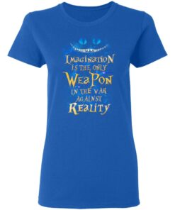 Alice in Wonderland Imagination Is The Only Weapon In The War Against Reality T Shirts 4