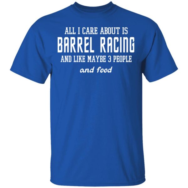 All I Care About Is Barrel Racing And Like Maybe 3 People And Food T-Shirts, Hoodies, Sweater