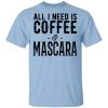 All I Need Is Coffee And Mascara Shirt