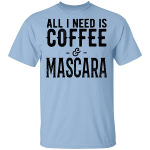 All I Need Is Coffee And Mascara Shirt