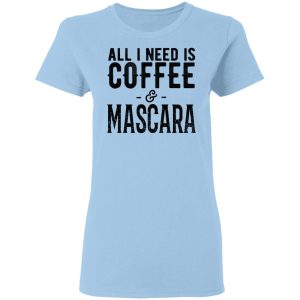 All I Need Is Coffee And Mascara Shirt